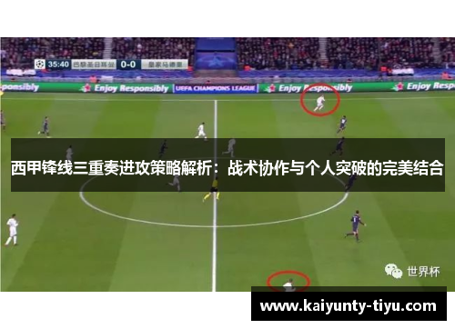 西甲锋线三重奏进攻策略解析：战术协作与个人突破的完美结合