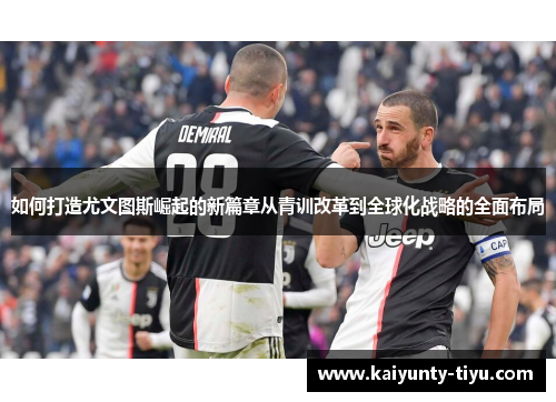 如何打造尤文图斯崛起的新篇章从青训改革到全球化战略的全面布局