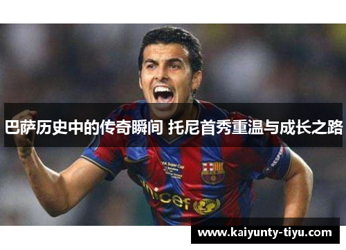 巴萨历史中的传奇瞬间 托尼首秀重温与成长之路
