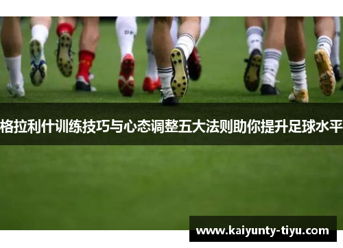 格拉利什训练技巧与心态调整五大法则助你提升足球水平