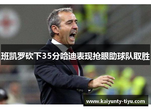 班凯罗砍下35分哈迪表现抢眼助球队取胜