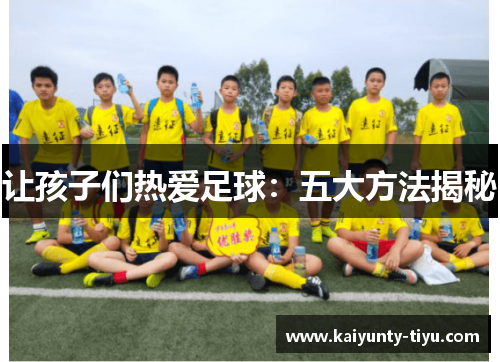 让孩子们热爱足球：五大方法揭秘