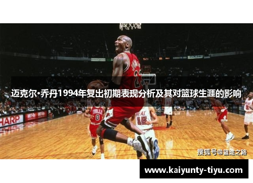 迈克尔·乔丹1994年复出初期表现分析及其对篮球生涯的影响