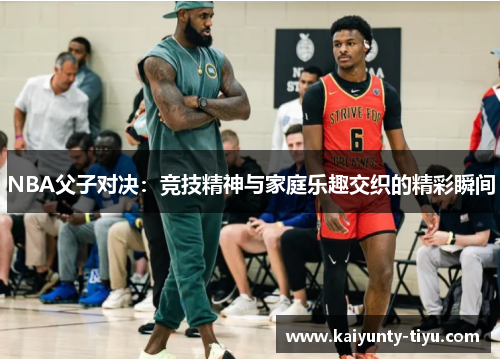 NBA父子对决：竞技精神与家庭乐趣交织的精彩瞬间