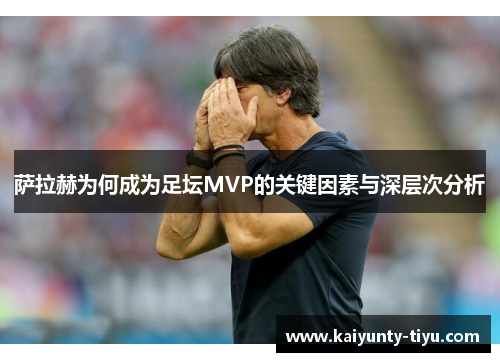 萨拉赫为何成为足坛MVP的关键因素与深层次分析