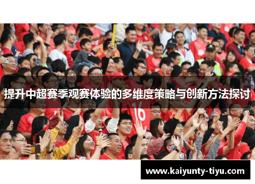 提升中超赛季观赛体验的多维度策略与创新方法探讨