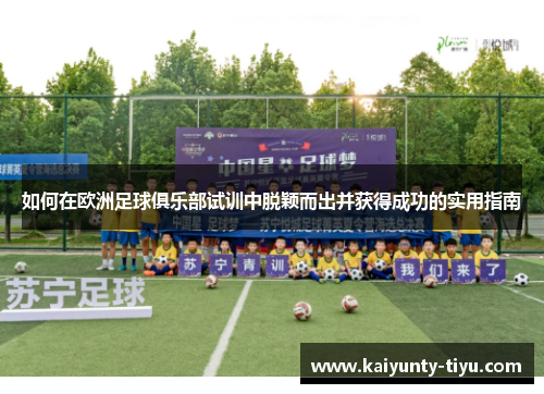 如何在欧洲足球俱乐部试训中脱颖而出并获得成功的实用指南