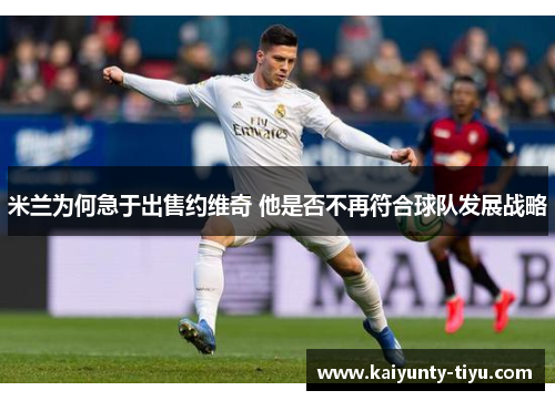 米兰为何急于出售约维奇 他是否不再符合球队发展战略