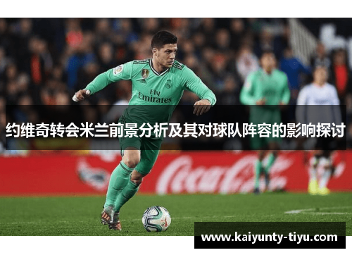 约维奇转会米兰前景分析及其对球队阵容的影响探讨