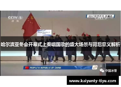 哈尔滨亚冬会开幕式上奏唱国歌的盛大场景与背后意义解析