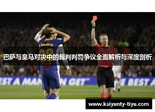 巴萨与皇马对决中的裁判判罚争议全面解析与深度剖析