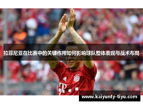 拉菲尼亚在比赛中的关键作用如何影响球队整体表现与战术布局