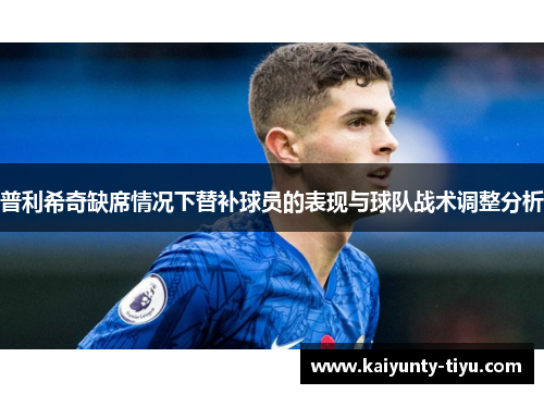 普利希奇缺席情况下替补球员的表现与球队战术调整分析