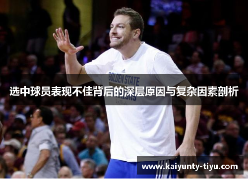 选中球员表现不佳背后的深层原因与复杂因素剖析