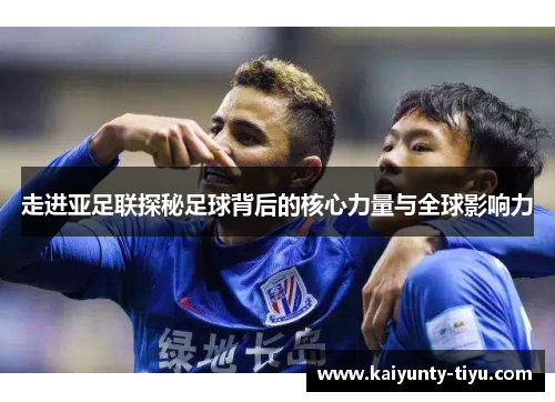 走进亚足联探秘足球背后的核心力量与全球影响力