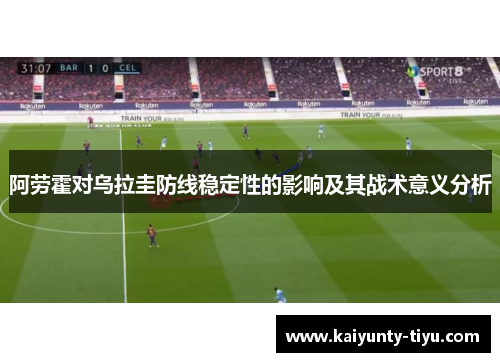 阿劳霍对乌拉圭防线稳定性的影响及其战术意义分析
