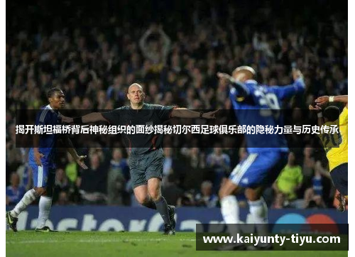 揭开斯坦福桥背后神秘组织的面纱揭秘切尔西足球俱乐部的隐秘力量与历史传承