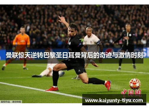 曼联惊天逆转巴黎圣日耳曼背后的奇迹与激情时刻