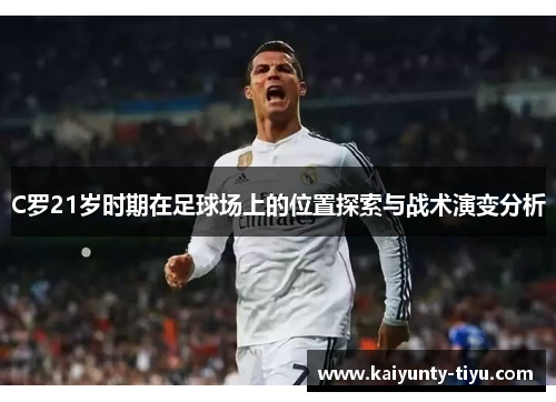 C罗21岁时期在足球场上的位置探索与战术演变分析