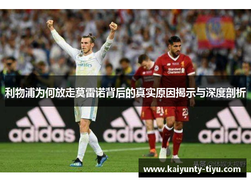 利物浦为何放走莫雷诺背后的真实原因揭示与深度剖析