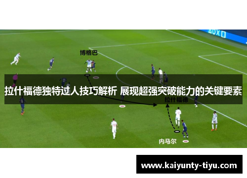 拉什福德独特过人技巧解析 展现超强突破能力的关键要素